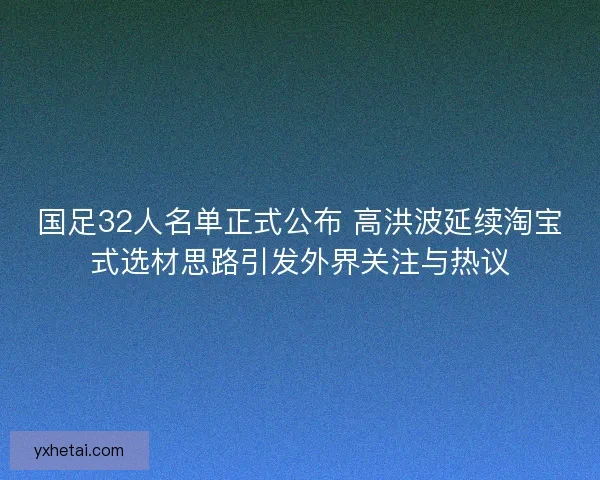国足32人名单正式公布 高洪波延续淘宝式选材思路引发外界关注与热议