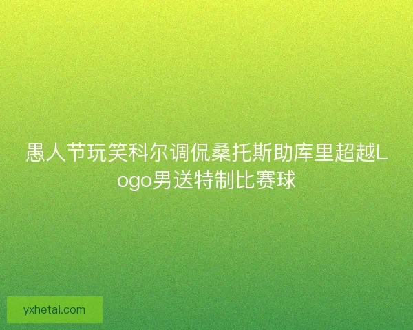 愚人节玩笑科尔调侃桑托斯助库里超越Logo男送特制比赛球