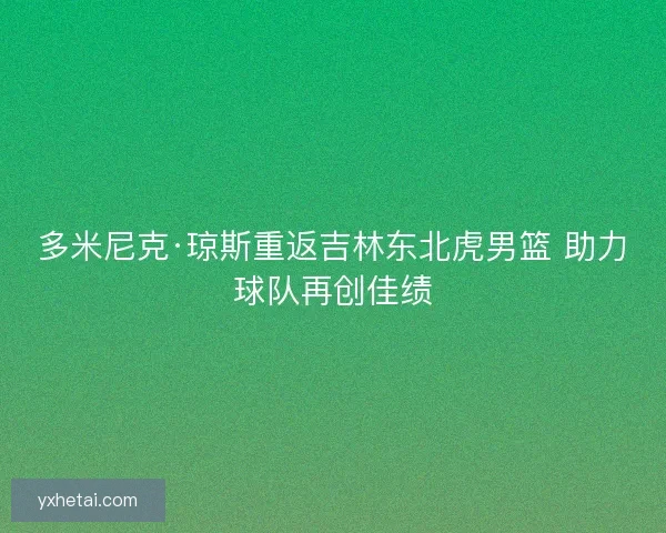 多米尼克·琼斯重返吉林东北虎男篮 助力球队再创佳绩
