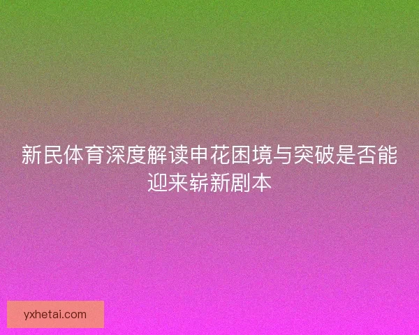新民体育深度解读申花困境与突破是否能迎来崭新剧本